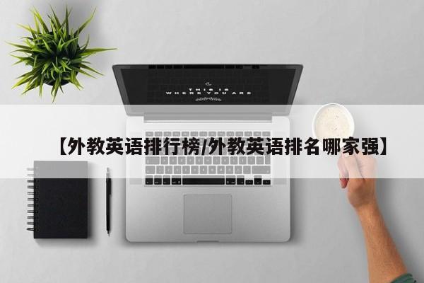 【外教英语排行榜/外教英语排名哪家强】